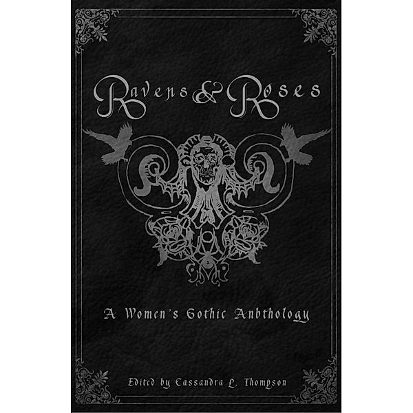 Ravens & Roses: A Women's Gothic Anthology, Cassandra L. Thompson, Helen Whistberry, Tara Jazdzewski, Kristin Cleaveland, Judith Crow, A. L. Garcia, Rebecca Jones-Howe, Liz M. Kamp, Catherine McCarthy, Olivia Claire Louise Newman, Alexa Rose