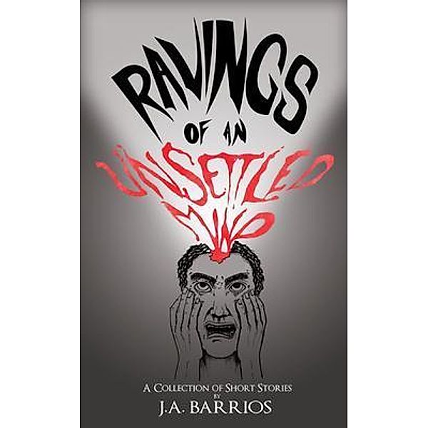 Ravings of an Unsettled Mind, J. A. Barrios