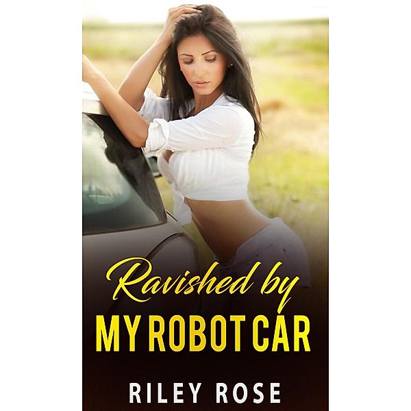 Ravished by My Robot Car (The Mara and KATT Sex Chronicles, #3) / The Mara and KATT Sex Chronicles, Riley Rose