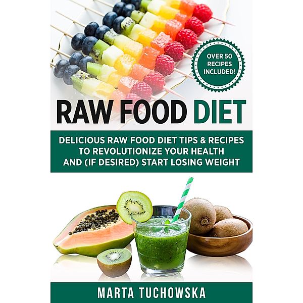 Raw Food Diet: Delicious Raw Food Diet Tips & Recipes to Revolutionize Your Health and (If Desired) Start Losing Weight (Healthy Recipes, #1) / Healthy Recipes, Marta Tuchowska