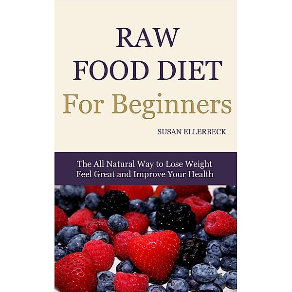 Raw Food Diet For Beginners - How To Lose Weight, Feel Great, and Improve Your Health, Susan Ellerbeck