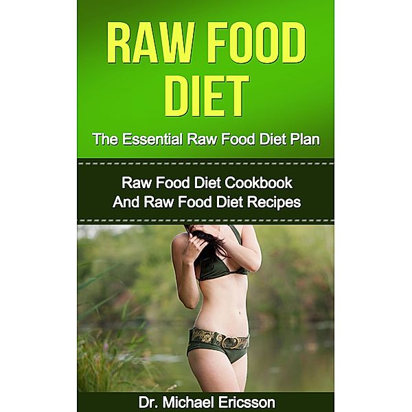 Raw Food Diet: The Essential Raw Food Diet Plan: Raw Food Diet Cookbook And Raw Food Diet Recipes, Michael Ericsson