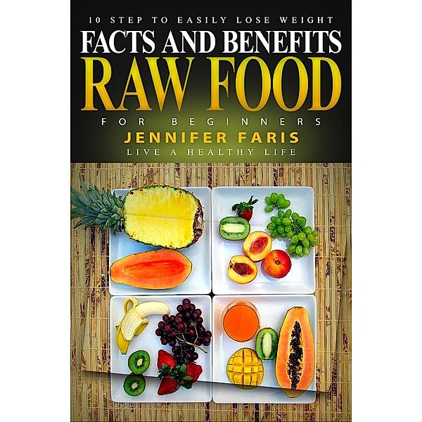 Raw Food for Beginners: Facts and Benefits (Live a Healthy Life) / Healthy Life Book, Jennifer Faris