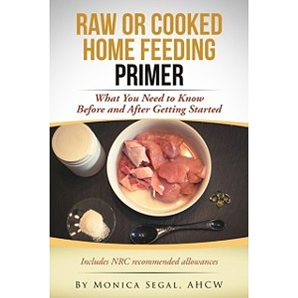 Raw or Cooked Home Feeding Primer, Monica Segal