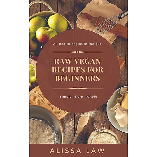 Raw Vegan Recipes for Beginners: A Guide for Every Meal of the Day, Alissa Law