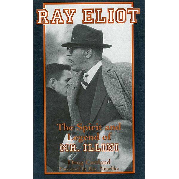 Ray Eliot: The Spirit and Legend of Mr. Illini, Doug Cartland