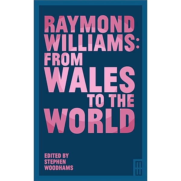Raymond Williams: From Wales to the World, Stephen Woodhams, Elizabeth Allen, Derek Tatton, Hywel Dix