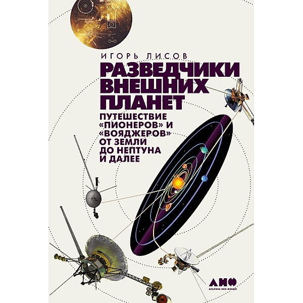 Razvedchiki vneshnih planet: puteshestvie Pionerov i Voyadzherov ot Zemli do Neptuna i dalee, Igor' Lisov