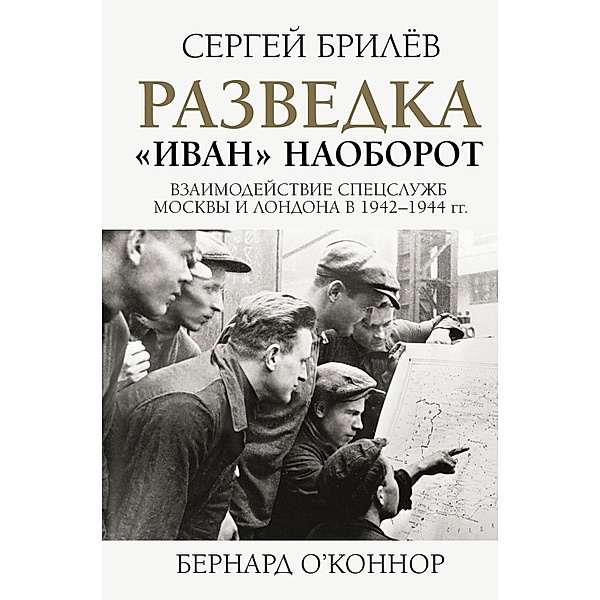 Razvedka. «Ivan» naoborot: vzaimodeystvie specsluzhb Moskvy i Londona v 1942-1944 gg., Sergey Brilev, Bernard O'Connor