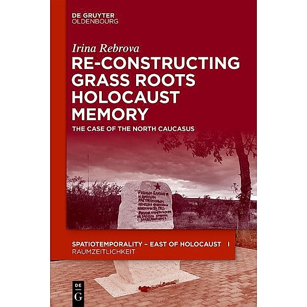 Re-Constructing Grassroots Holocaust Memory / SpatioTemporality / RaumZeitlichkeit Bd.11, Irina Rebrova