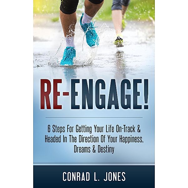 Re-Engage!: 6 Steps For Getting Your Life On-Track & Headed In The Direction Of Your Happiness, Dreams & Destiny, Conrad L. Jones