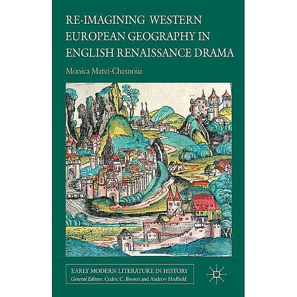 Re-imagining Western European Geography in English Renaissance Drama / Early Modern Literature in History, M. Matei-Chesnoiu