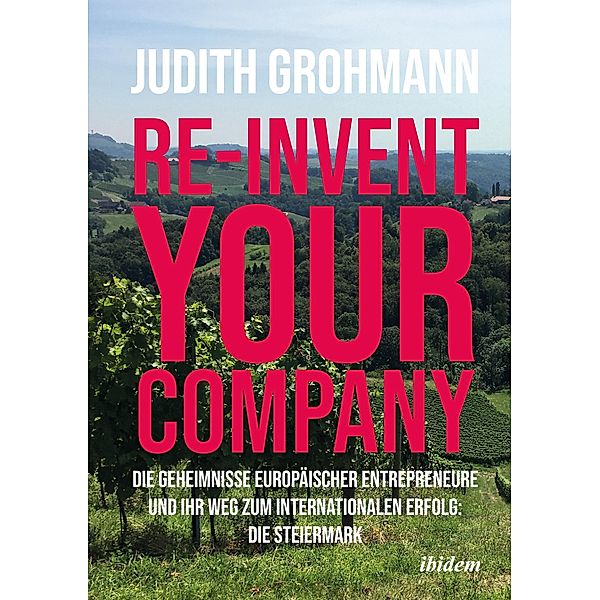 Re-invent your company: Die Geheimnisse europäischer Entrepreneure und ihr Weg zum internationalen Erfolg, Judith Grohmann