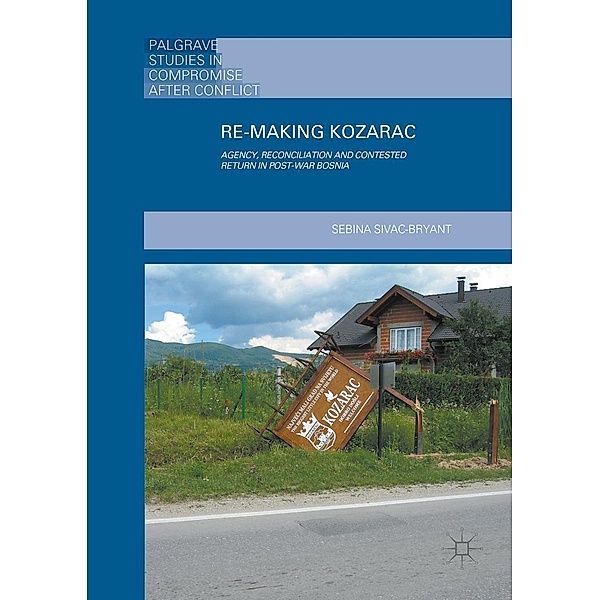 Re-Making Kozarac / Palgrave Studies in Compromise after Conflict, Sebina Sivac-Bryant