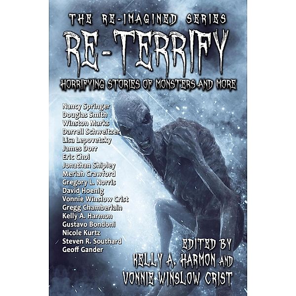 Re-Terrify: Horrifying Stories of Monsters and More (The Re-Imagined Series, #4), Nancy Springer, Gregory L. Norris, Vonnie Winslow Crist, Gregg Chamberlain, Kelly A. Harmon, David Hoenig, Steven R. Southard, Nicole Kurtz, Geoff Gander, Gustavo Bondoni, Douglas Smith, James Dorr, Winston Marks, Lisa Lepovetsky, Eric Choi, Darrell Schweitzer, Meriah Crawford, Jonathan Shipley