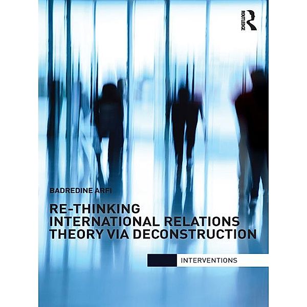 Re-Thinking International Relations Theory via Deconstruction, Badredine Arfi