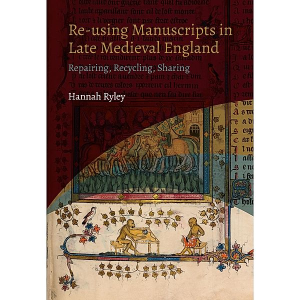 Re-using Manuscripts in Late Medieval England / York Manuscript and Early Print Studies Bd.4, Hannah Ryley