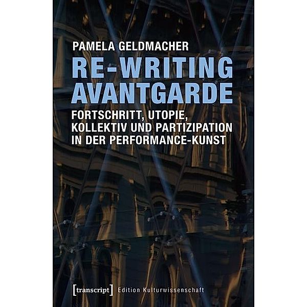 Re-Writing Avantgarde: Fortschritt, Utopie, Kollektiv und Partizipation in der Performance-Kunst, Pamela Geldmacher