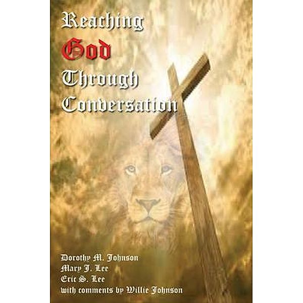 Reaching God Through Conversation, Dorothy M Johnson, Mary J Lee, Eric S Lee