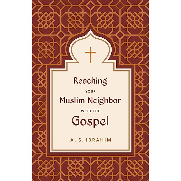 Reaching Your Muslim Neighbor with the Gospel, A. S. Ibrahim