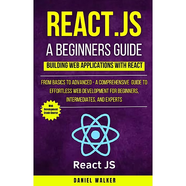 React.js for A Beginners Guide : From Basics to Advanced - A Comprehensive  Guide to Effortless Web Development for Beginners, Intermediates, and Experts, Daniel Walker