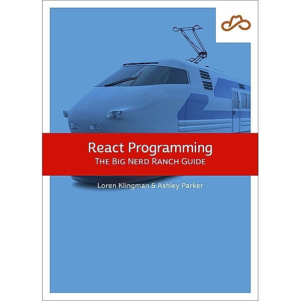 React Programming: The Big Nerd Ranch Guide, Loren Klingman, Ashley Parker