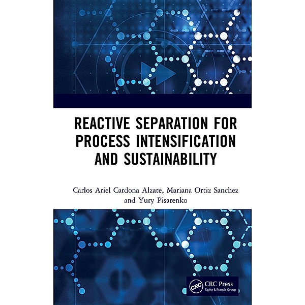 Reactive Separation for Process Intensification and Sustainability, Carlos Ariel Cardona Alzate, Mariana Ortiz Sanchez, Pisarenko Yury Andrianovich