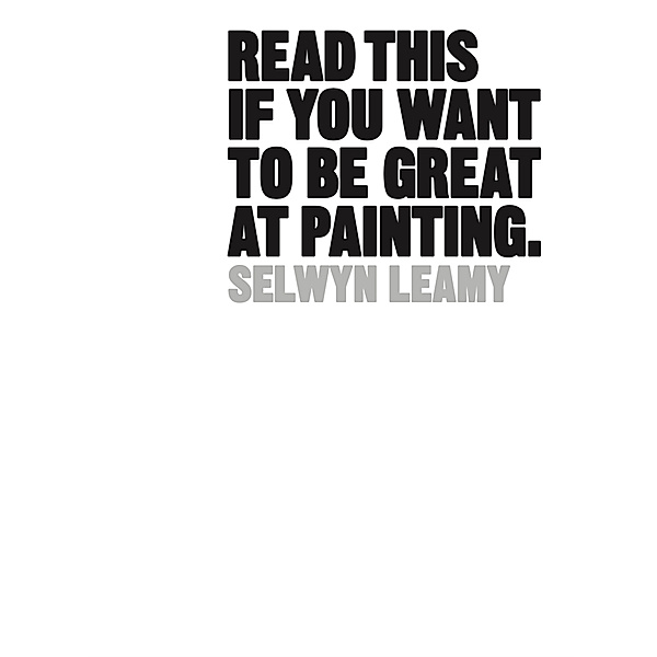 Read This if You Want to Be Great at Painting, Selwyn Leamy
