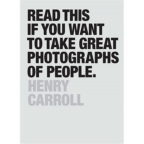 Read This if You Want to Take Great Photographs of People / Read This, Henry Carroll