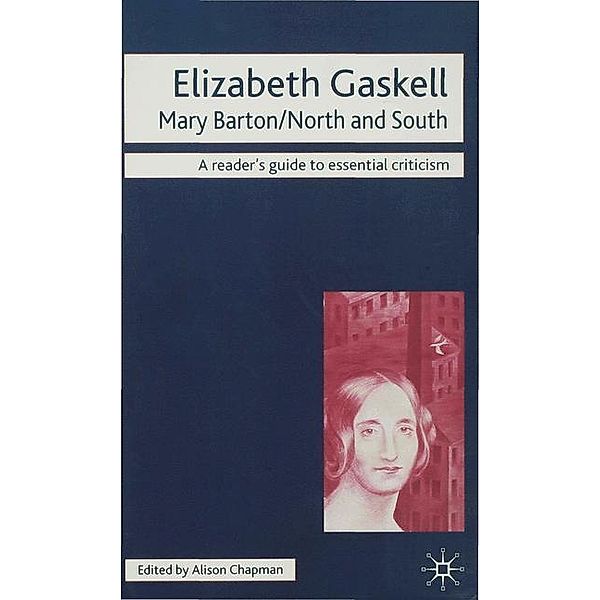 Readers' Guides to Essential Criticism / Elizabeth Gaskell - Mary Barton/North and South, Alison Chapman