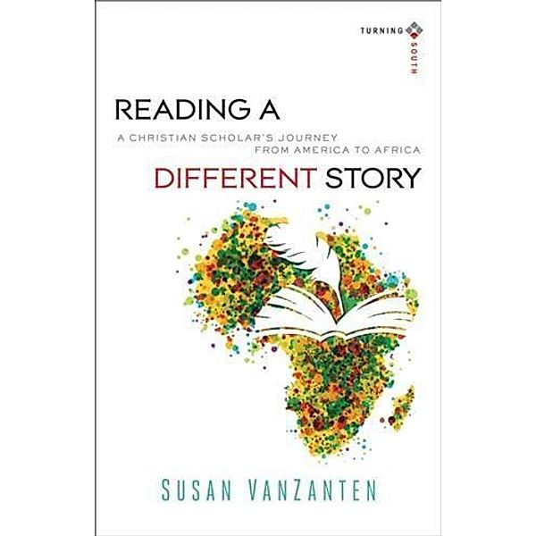 Reading a Different Story (Turning South: Christian Scholars in an Age of World Christianity), Susan VanZanten