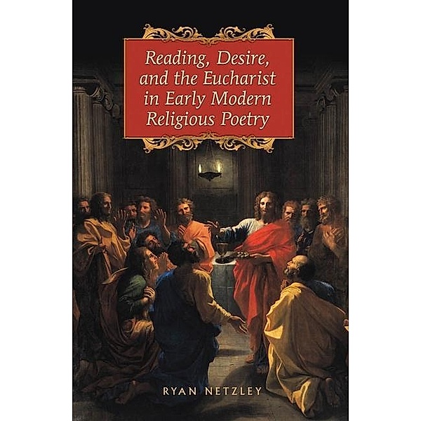 Reading, Desire, and the Eucharist in Early Modern Religious Poetry, Ryan Netzley