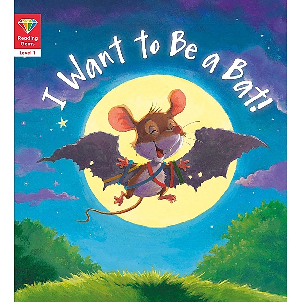 Reading Gems: I Want to Be a Bat! (Level 1) / Reading Gems