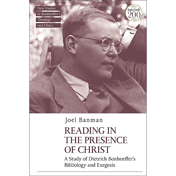 Reading in the Presence of Christ: A Study of Dietrich Bonhoeffer's Bibliology and Exegesis, Joel Banman