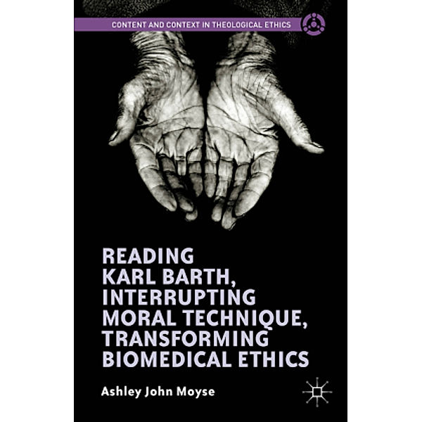 Reading Karl Barth, Interrupting Moral Technique, Transforming Biomedical Ethics, Ashley John Moyse