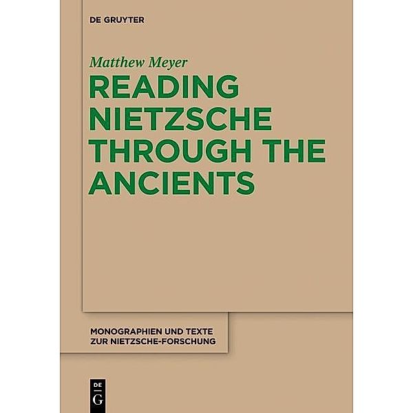 Reading Nietzsche through the Ancients / Monographien und Texte zur Nietzsche-Forschung Bd.66, Matthew Meyer