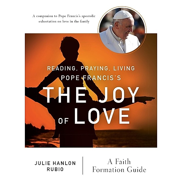 Reading, Praying, Living Pope Francis's The Joy of Love, Julie Hanlon Rubio