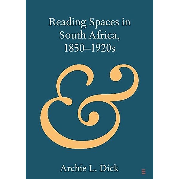 Reading Spaces in South Africa, 1850-1920s / Elements in Publishing and Book Culture, Archie L. Dick