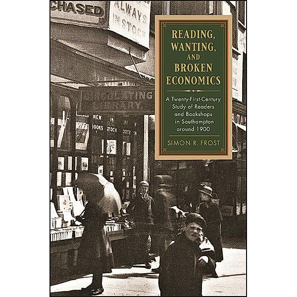 Reading, Wanting, and Broken Economics / SUNY series in the History of Books, Publishing, and the Book Trades, Simon R. Frost