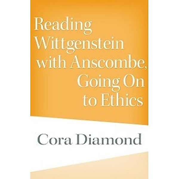 Reading Wittgenstein with Anscombe, Going On to Ethics, Diamond Cora Diamond
