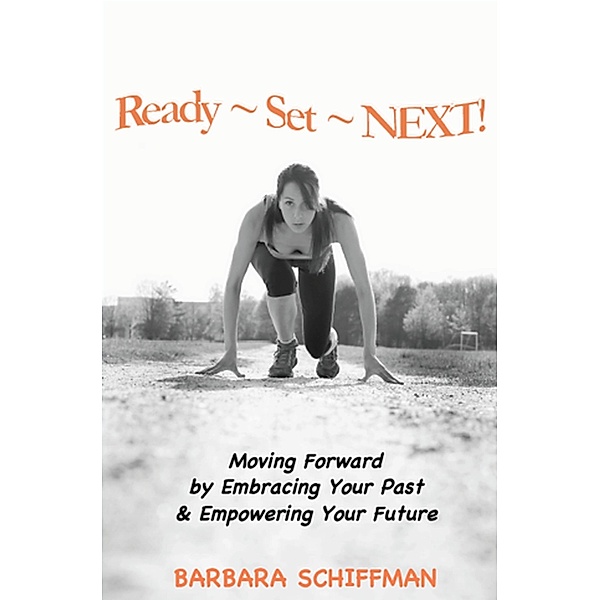 READY ~  SET ~ NEXT: Moving Forward by Embracing Your Past & Empowering Your Future, Barbara Schiffman