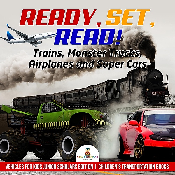 Ready, Set, Read! Trains, Monster Trucks, Airplanes and Super Cars | Vehicles for Kids Junior Scholars Edition | Children's Transportation Books, Baby