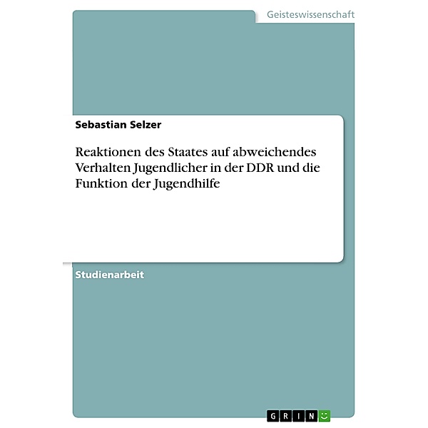 Reaktionen des Staates auf abweichendes Verhalten Jugendlicher in der DDR und die Funktion der Jugendhilfe, Sebastian Selzer