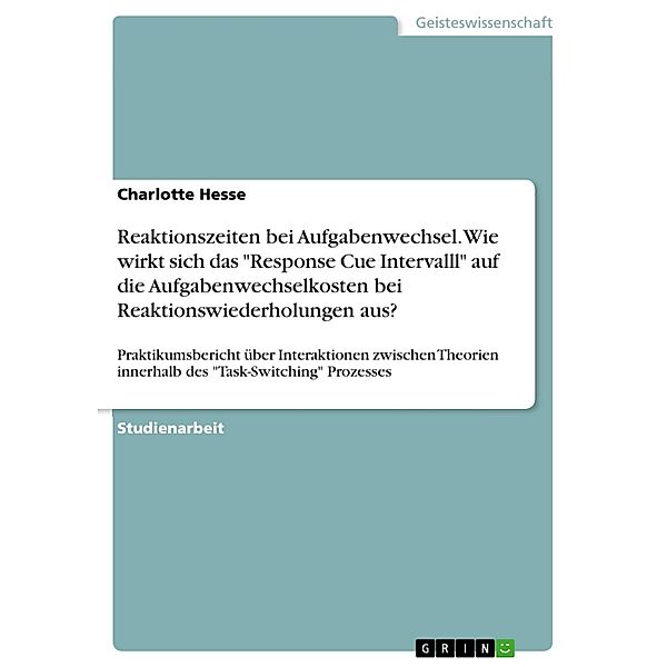 Reaktionszeiten bei Aufgabenwechsel. Wie wirkt sich das Response Cue Intervalll auf die Aufgabenwechselkosten bei Reaktionswiederholungen aus?, Charlotte Hesse