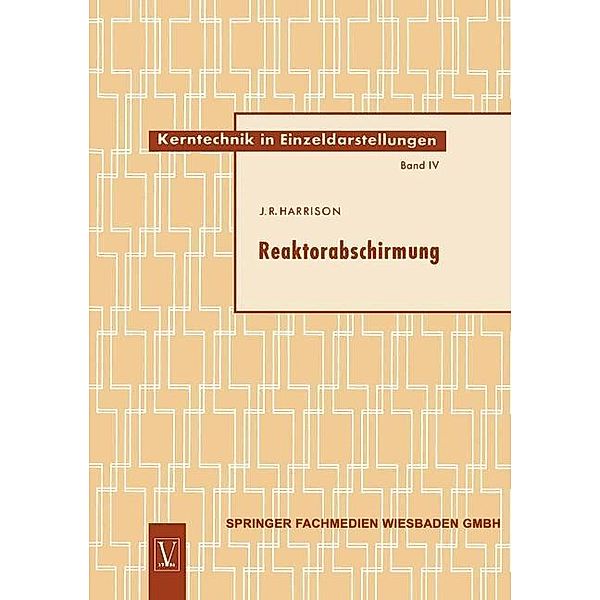 Reaktorabschirmung / Kerntechnik in Einzeldarstellungen - Nuclear Engineering Monographs Bd.4, John Raymond Harrison