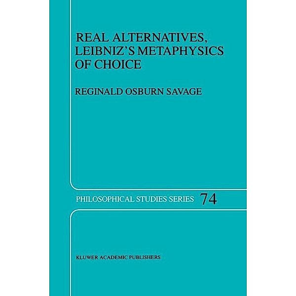 Real Alternatives, Leibniz's Metaphysics of Choice / Philosophical Studies Series Bd.74, R. O. Savage