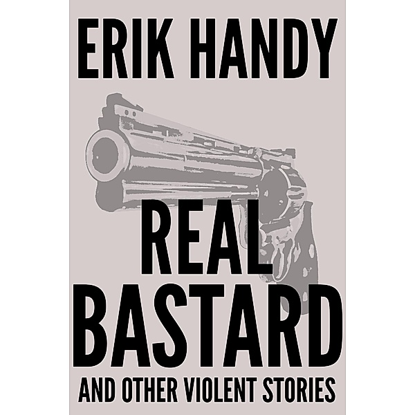 Real Bastard and Other Violent Stories, Erik Handy