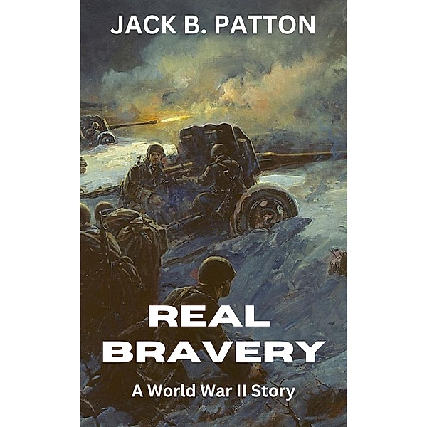Real Bravery: A World War II Story, Jack B Patton