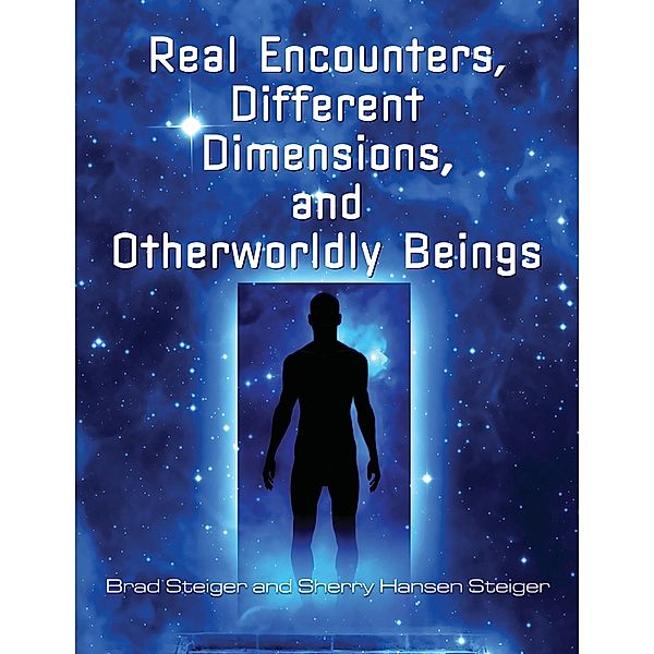 Real Encounters, Different Dimensions and Otherworldy Beings, Brad Steiger, Sherry Hansen Steiger