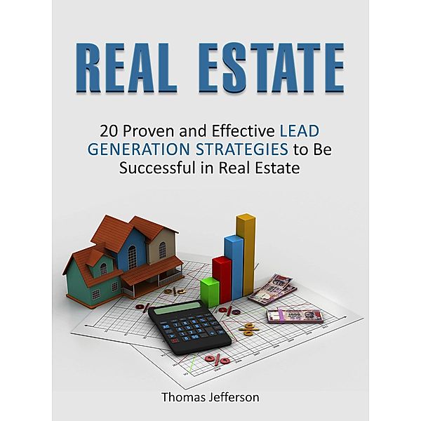 Real Estate: 20 Proven and Effective Lead Generation Strategies to Be Successful in Real Estate, Thomas Jefferson